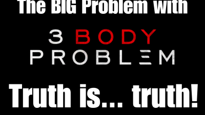 The BIG Problem with “3 Body Problem” Truth is... truth!