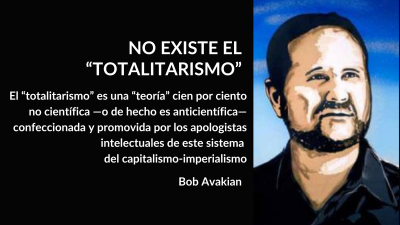 NO EXISTE EL “TOTALITARISMO”; El “totalitarismo” es una “teoría” cien por ciento no científica —o de hecho es anticientífica— confeccionada y promovida por los apologistas intelectuales de este sistema del capitalismo-imperialismo; Bob Avakian