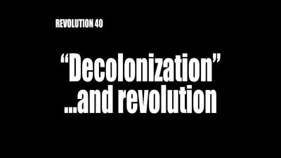 REVOLUTION 40: "Decolonization"...and revolution