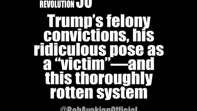 BOB AVAKIAN REVOLUTION #50: Trump’s felony convictions, his ridiculous pose as a “victim”—and this thoroughly rotten system.