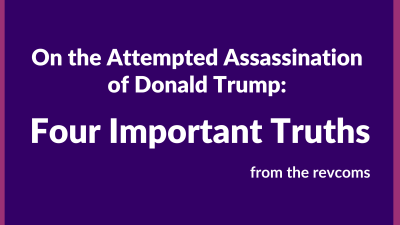 On the Attempted Assassination of Donald Trump: Four Important Truths, from the revcoms.