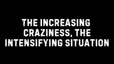 The Increasing Craziness, the Intensifying Situation