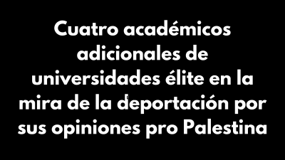 Four more scholars targeted for deportation for Pro-Palestinian views