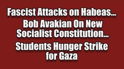 Fascist Attacks on Habeas Corpus; Bob Avakian On New Socialist Constitution; Hunger Strike For Gaza