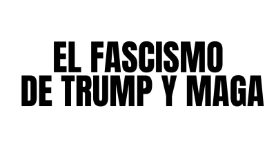 EL FASCISMO DE TRUMP Y MAGA 