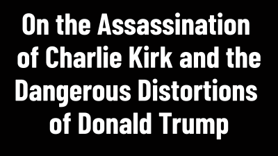 A Further Statement: On the Assassination of Charlie Kirk and the Dangerous Distortions of Donald Trump