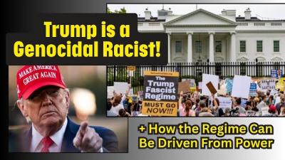   Show chat Trump Is A Genocidal Racist & How the Regime Can Be Driven From Power