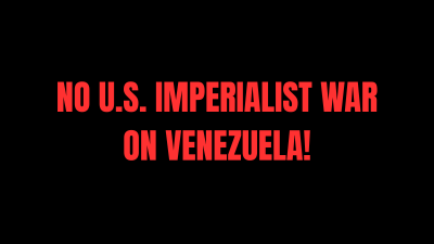No U.S. Imperialist War on Venezuela!