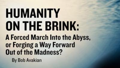 HUMANITY ON THE BRINK:   A Forced March Into the Abyss,   or Forging a Way Forward Out of the Madness? 