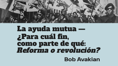 La ayuda mutua — ¿Para cuál fin, como parte de qué: Reforma o revolución? Bob Avakian