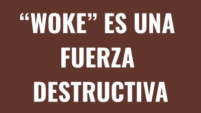 “WOKE” ES UNA FUERZA DESTRUCTIVA