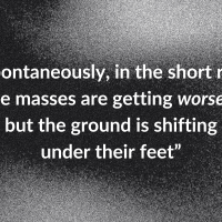 “Spontaneously, in the short run, the masses are getting worse… but the ground is shifting under their feet”