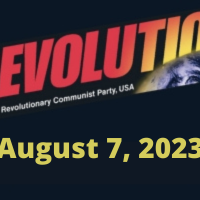 In this issue... REVOLUTION: A REAL CHANCE TO WIN, by Bob Avakian, Part Two: A Scientifically Based Strategy; August 6: We Declare No More!; Trump Indicted for Attempting to Overturn the 2020 Election; Young Woman Imprisoned for Having an Abortion: A Dangerous Precedent