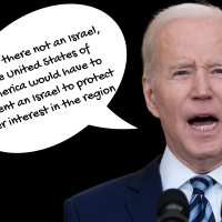 Were there not an Israel, the United States of America would have to invent an Israel to protect her interest in the region -Joe Biden