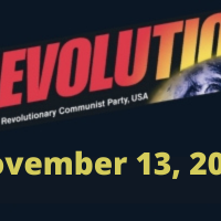 In this issue... A Timely Provocation from Bob Avakian; Special Screenings of Selections from The Bob Avakian Interviews in Chicago, NYC; Why Biden says “If Israel didn’t exist, America would have had to invent it”; Stop the U.S.-Backed Israeli Genocidal War Against Palestine!; The REVOLUTION—NOTHING LESS WEEK: Taking Stock and Fighting Forward