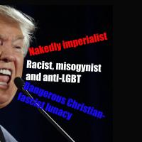 Trump: Nakedly imperialist, Racist, misogynist and anti-LGBT,  Dangerous Christian-fascist lunacy