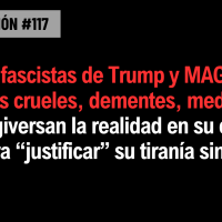 Los fascistas de Trump y MAGA —opresores crueles, dementes, medievales— que tergiversan la realidad en su contrario para “justificar” su tiranía sin ley