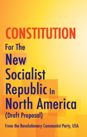 CONSTITUTION For The New Socialist Republic In North America (Draft Proposal) From the Revolutionary Communist Party, USA