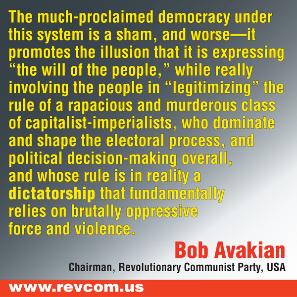 from Bob Avakian: The much-proclaimed democracy under this system is a sham, and worse...