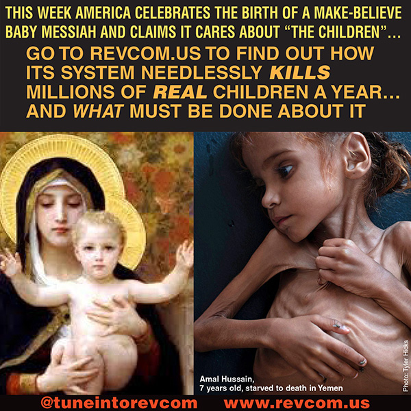 GO to revcom.us to find out how America's system needlessly kills millions of real children a year and what must be done about it