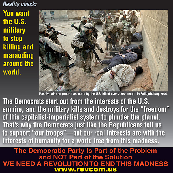 You want U.S. military stop killing around the world. The Democratic Party is part of the problem, not part of the solution.