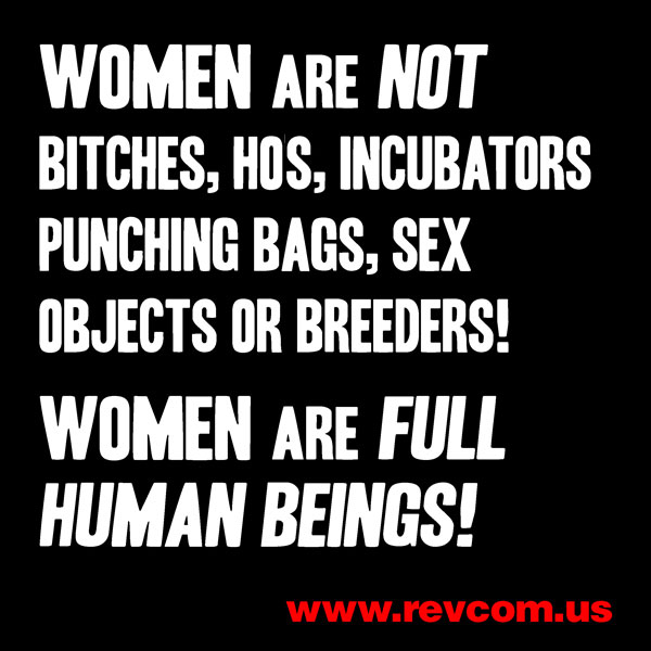 Women are not bitches, hos, incubators, punching bags, sex objects or breeders!