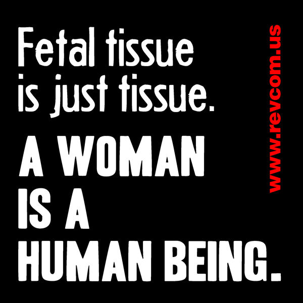 Fetal tissue is just tissue, a woman is a human being